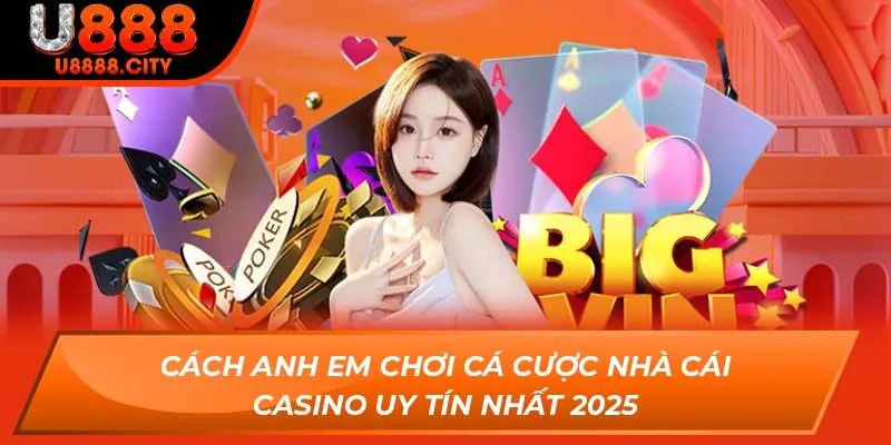Cách anh em chơi cá cược nhà cái casino uy tín nhất 2025