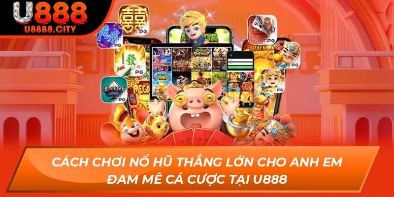 Cách Chơi Nổ Hũ Thắng Lớn Cho Anh Em Đam Mê Cá Cược Tại U888