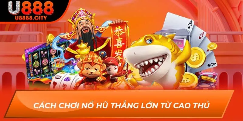 Cách chơi nổ hũ thắng lớn từ cao thủ