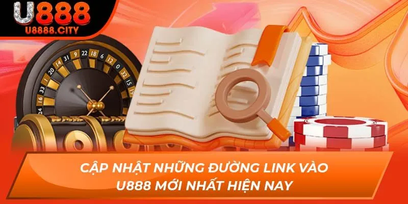Cập nhật những đường link vào U888 mới nhất hiện nay