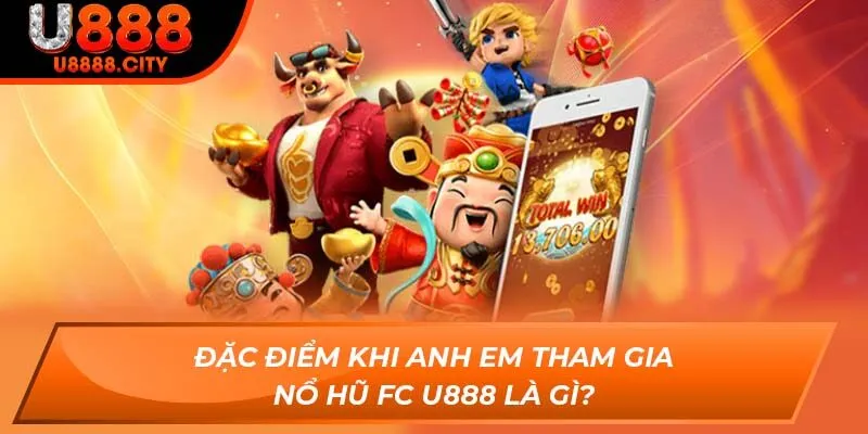Đặc điểm khi anh em tham gia Nổ Hũ FC U888 là gì?