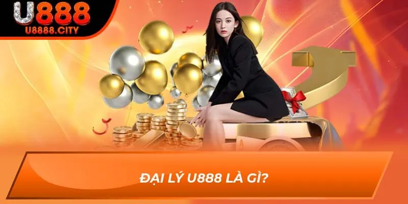 Đại lý U888 là gì?