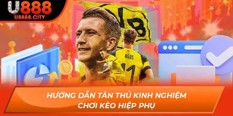 Hướng dẫn tân thủ kinh nghiệm chơi Kèo Hiệp Phụ