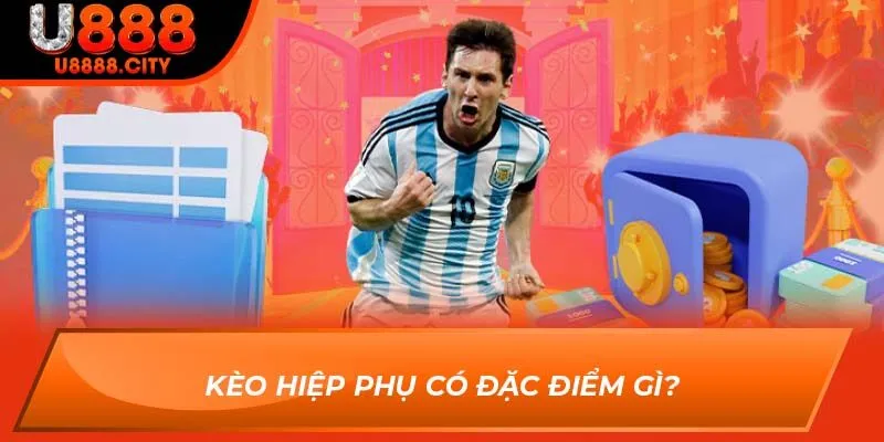 Kèo Hiệp Phụ có đặc điểm gì?