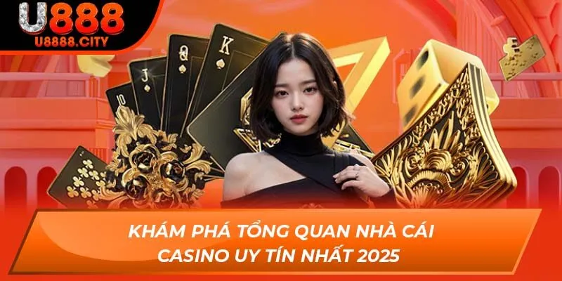 Khám Phá Tổng Quan Nhà Cái Casino Uy Tín Nhất 2025