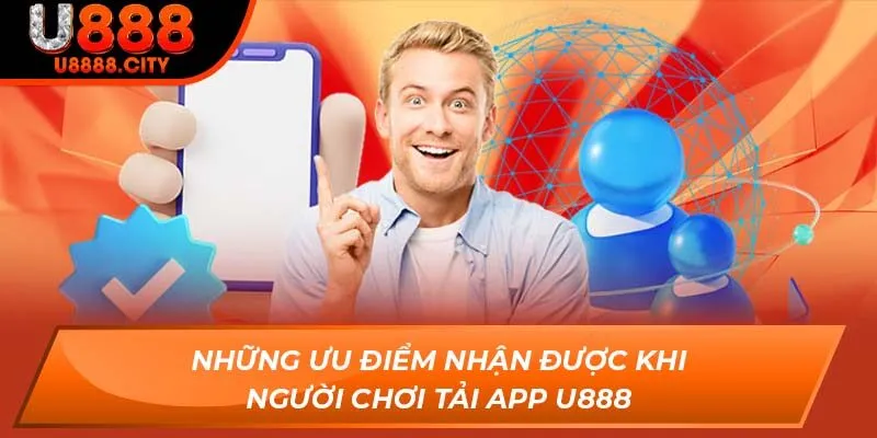 Những ưu điểm nhận được khi người chơi tải app U888