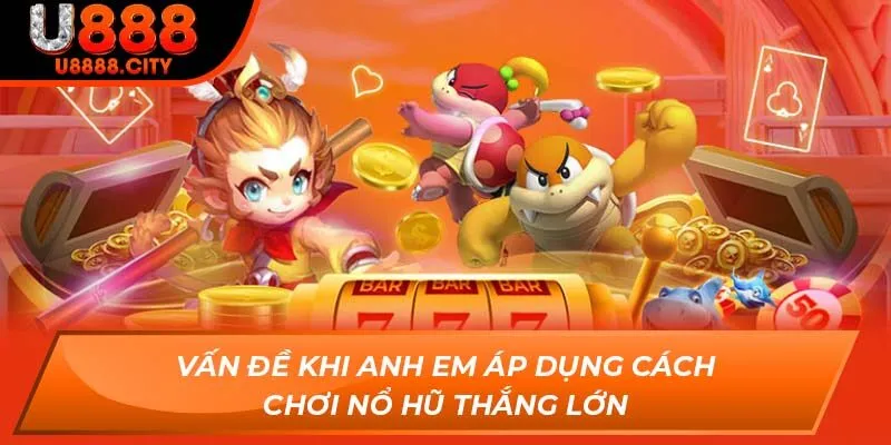 Vấn đề khi anh em áp dụng cách chơi nổ hũ thắng lớn